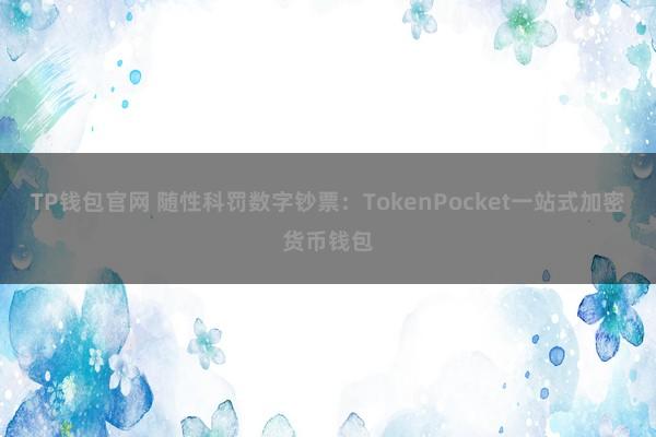 TP钱包官网 随性科罚数字钞票：TokenPocket一站式加密货币钱包