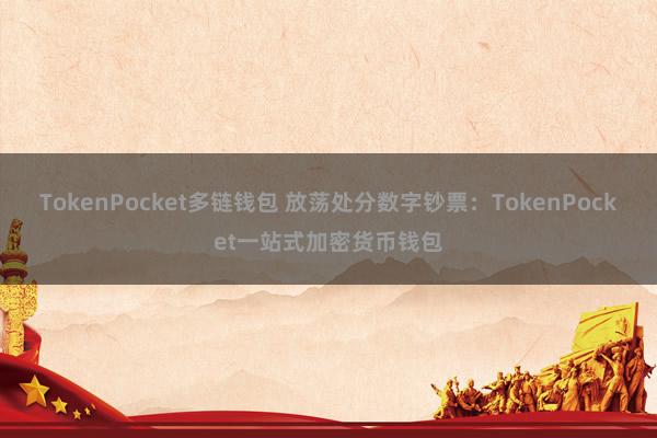 TokenPocket多链钱包 放荡处分数字钞票：TokenPocket一站式加密货币钱包