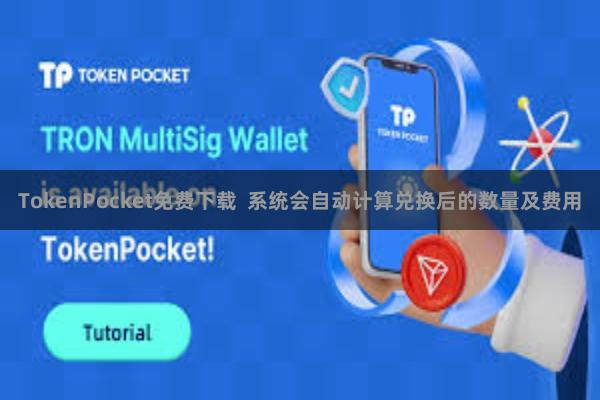 TokenPocket免费下载  系统会自动计算兑换后的数量及费用